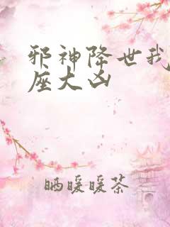 邪神降世我有一座大凶