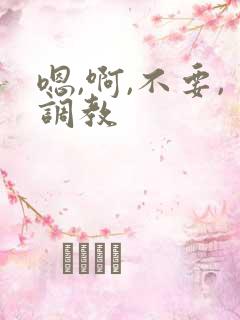 嗯,啊,不要,调教