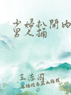 少妇扒开内裤让男人捅