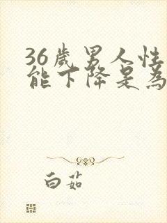 36岁男人性功能下降是为什么
