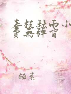 春枝秋雨小说免费无弹窗