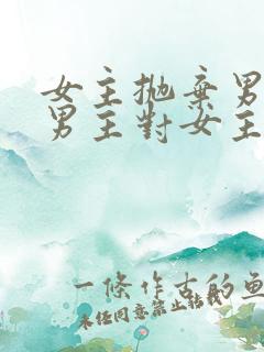 女主抛弃男主,男主对女主念念不忘