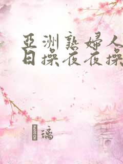 亚洲熟妇人妻日日操夜夜操