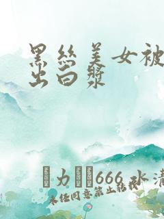 黑丝美女被爆操出白浆