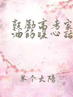 鼓励高考家长加油的暖心话