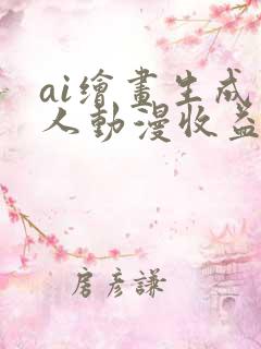 ai绘画生成真人动漫收益