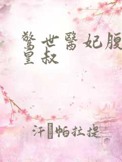 惊世医妃腹黑九皇叔 惊世医妃腹黑九皇叔