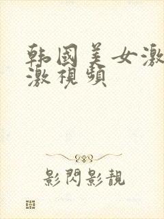 韩国美女激情刺激视频