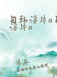 日韩淫片a日韩淫片a