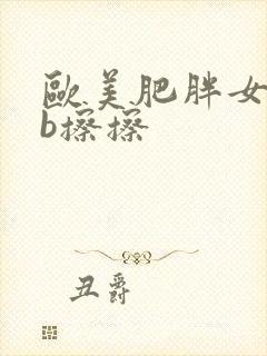 欧美肥胖女人的b擦擦