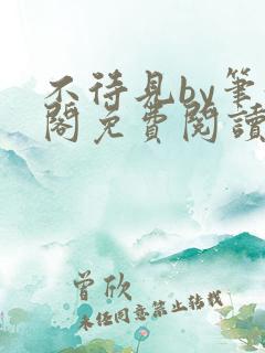 不待见by笔趣阁免费阅读最新章节