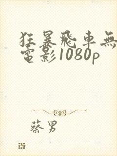 狂暴飞车无删减电影1080p
