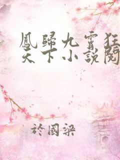 凤归九霄狂妃逆天下小说阅读 凤归九霄狂妃逆天下小说阅读