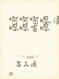 啊啊啊嗯,清纯嗯嗯处嗯