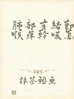 肺部有结节总是喉痒干咳怎么办 谢谢