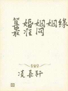 算婚姻姻缘免费最准网 算婚姻姻缘免费最准网