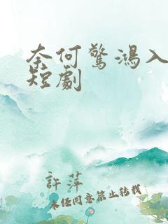 奈何惊鸿入我心短剧
