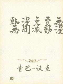 韩漫免费无羞遮无删减动漫大全