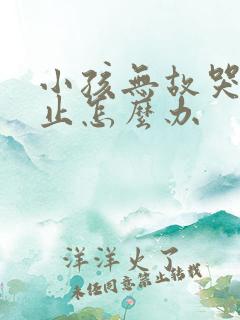 小孩无故哭闹不止怎么办
