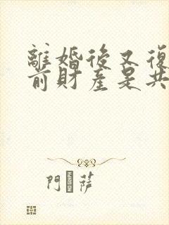 离婚后又复婚之前财产是共同的吗