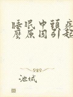 睡眠中头疼是什么原因引起的