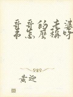 哥哥的老婆叫弟弟怎么称呼