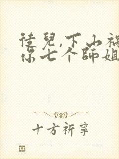 徒儿,下山祸害你七个师姐去吧txt全本