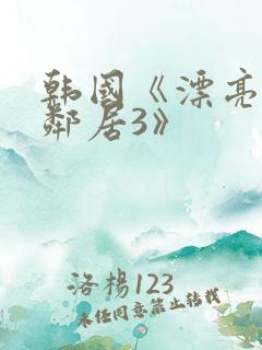 韩国《漂亮的女邻居3》