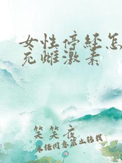 女性停经怎么补充雌激素