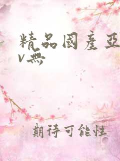 精品国产亚洲av无 精品国产亚洲av无