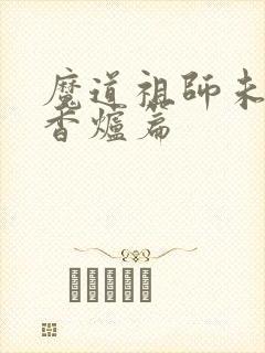 魔道祖师未删减香炉篇