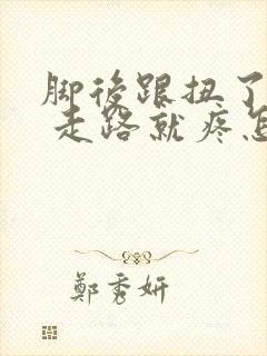 脚后跟扭了一下 走路就疼怎么办