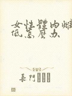 女性体内雌激素低怎么办