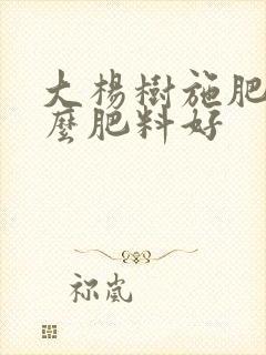 大杨树施肥用什么肥料好