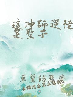 这冲师逆徒才不是圣子