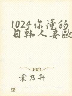 1024你懂的日韩人妻欧美高清免费