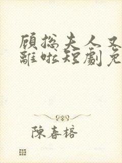 顾总夫人又要和离啦短剧免费观看全集高清
