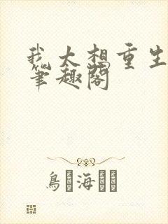 我太想重生了无笔趣阁