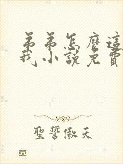 弟弟怎么这样看我小说免费阅读无弹窗