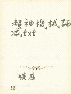 超神机械师未删减txt 超神机械师未删减txt