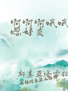 啊啊啊哦哦嗯嗯嗯好爽