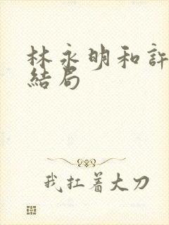 林永明和许婉婷结局 林永明和许婉婷结局