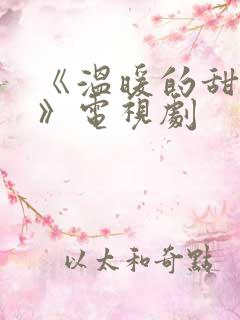 《温暖的甜蜜的》电视剧