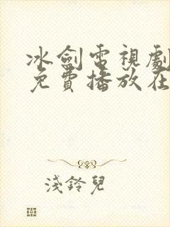 冰剑电视剧全集免费播放在线观看 冰剑电视剧全集免费播放在线观看