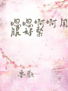嗯嗯啊啊用力舒服好紧