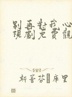 别再对我心动电视剧免费观看