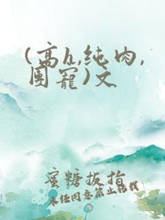 (高h,纯肉,团宠)文
