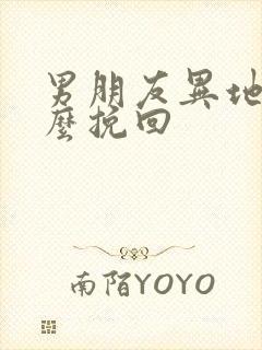 男朋友异地恋怎么挽回