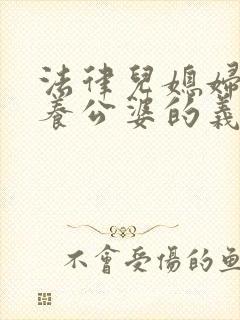 法律儿媳妇有赡养公婆的义务吗