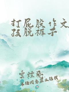 打屁股作文小女孩脱裤子